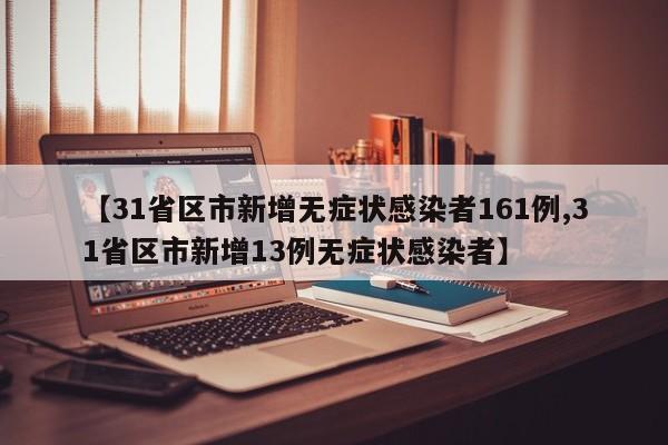 【31省区市新增无症状感染者161例,31省区市新增13例无症状感染者】