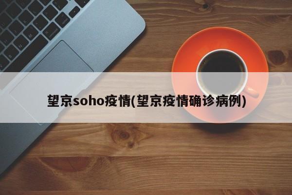 望京soho疫情(望京疫情确诊病例)