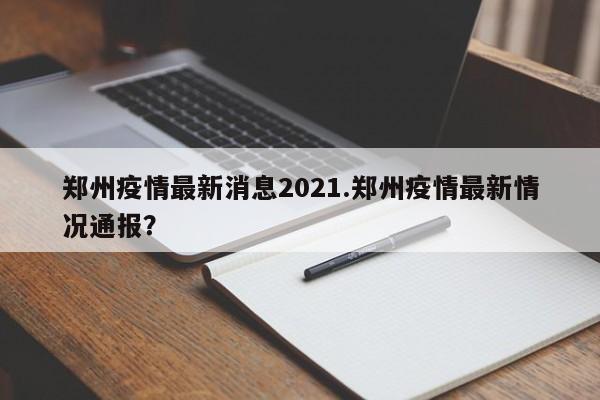 郑州疫情最新消息2021.郑州疫情最新情况通报?