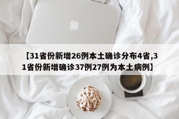 【31省份新增26例本土确诊分布4省,31省份新增确诊37例27例为本土病例】
