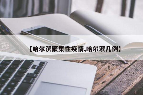 【哈尔滨聚集性疫情,哈尔滨几例】