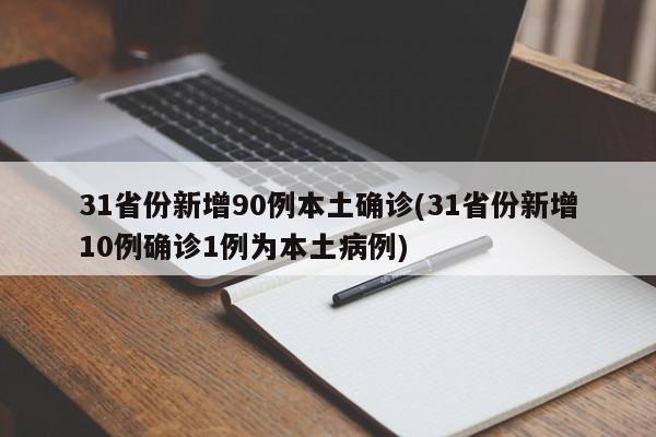 31省份新增90例本土确诊(31省份新增10例确诊1例为本土病例)
