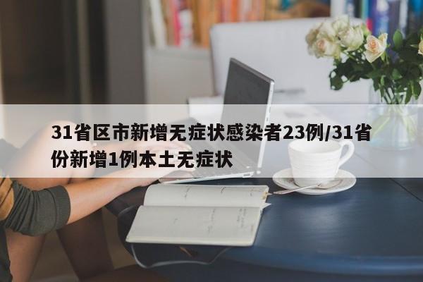 31省区市新增无症状感染者23例/31省份新增1例本土无症状